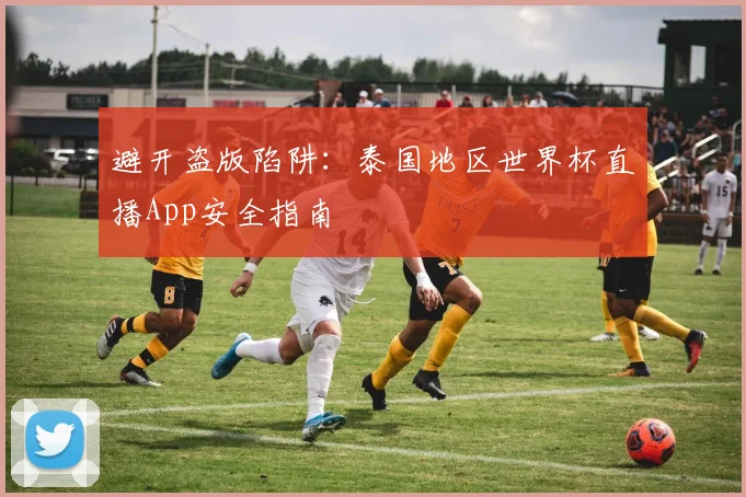 避开盗版陷阱：泰国地区世界杯直播App安全指南