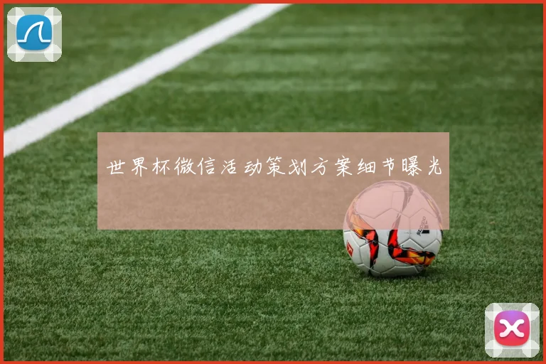 世界杯微信活动策划方案细节曝光