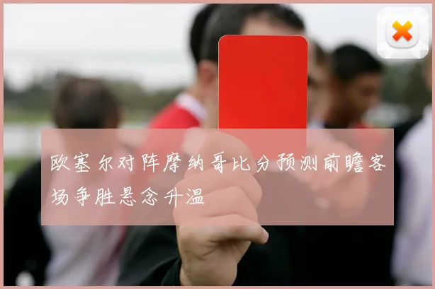 欧塞尔对阵摩纳哥比分预测前瞻客场争胜悬念升温