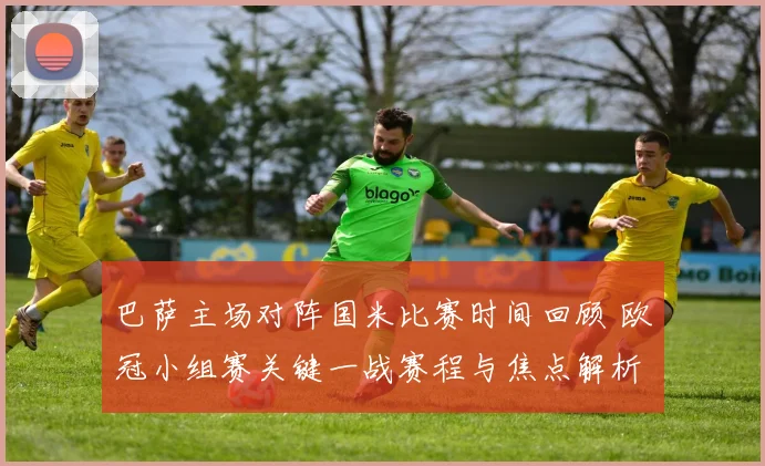 巴萨主场对阵国米比赛时间回顾 欧冠小组赛关键一战赛程与焦点解析