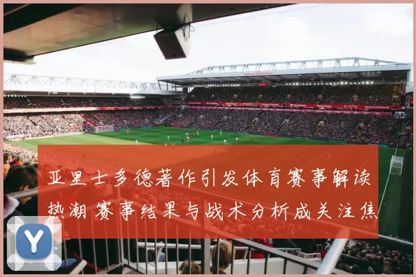 亚里士多德著作引发体育赛事解读热潮 赛事结果与战术分析成关注焦点