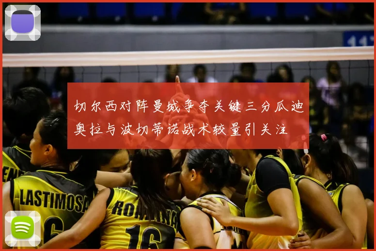 切尔西对阵曼城争夺关键三分瓜迪奥拉与波切蒂诺战术较量引关注