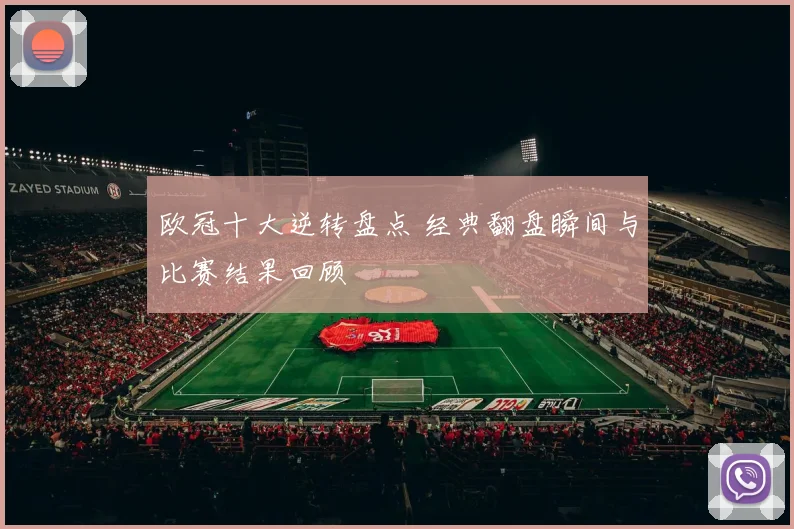 欧冠十大逆转盘点 经典翻盘瞬间与比赛结果回顾