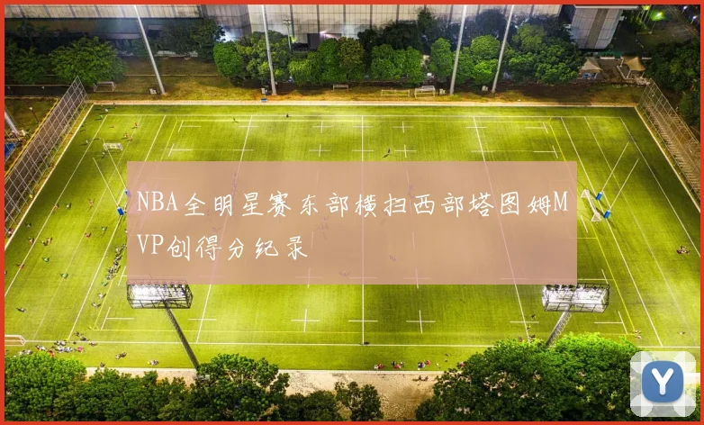 NBA全明星赛东部横扫西部塔图姆MVP创得分纪录