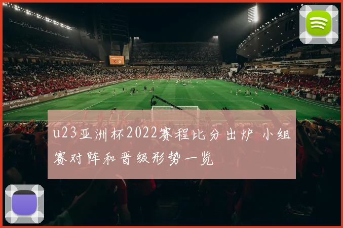 u23亚洲杯2022赛程比分出炉 小组赛对阵和晋级形势一览
