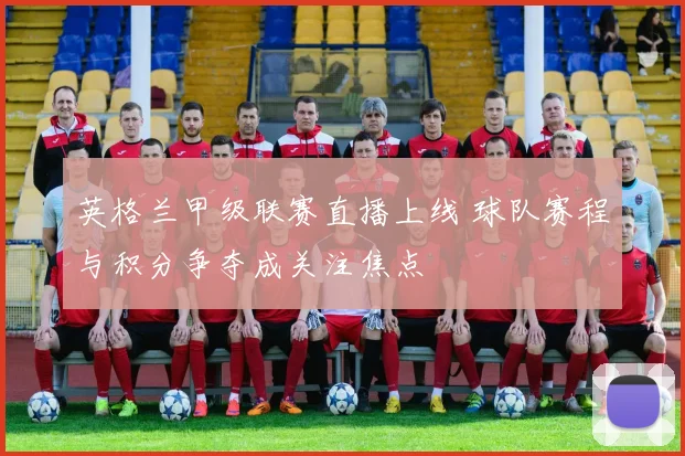 英格兰甲级联赛直播上线 球队赛程与积分争夺成关注焦点