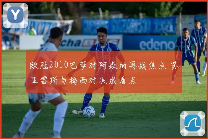 欧冠2010巴萨对阿森纳再战焦点 苏亚雷斯与梅西对决成看点