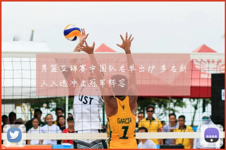 男篮亚锦赛中国队名单出炉 多名新人入选冲击冠军阵容