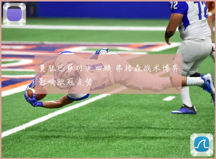 曼联巴萨对决回顾 弗格森战术博弈影响欧冠走势