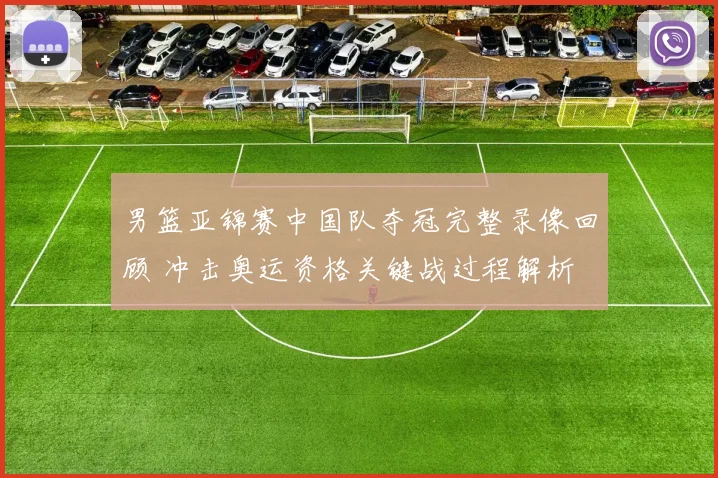 男篮亚锦赛中国队夺冠完整录像回顾 冲击奥运资格关键战过程解析