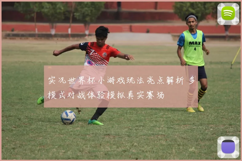 实况世界杯小游戏玩法亮点解析 多模式对战体验模拟真实赛场