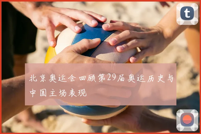 北京奥运会回顾第29届奥运历史与中国主场表现