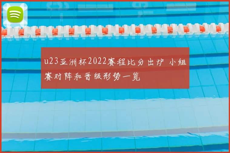 u23亚洲杯2022赛程比分出炉 小组赛对阵和晋级形势一览