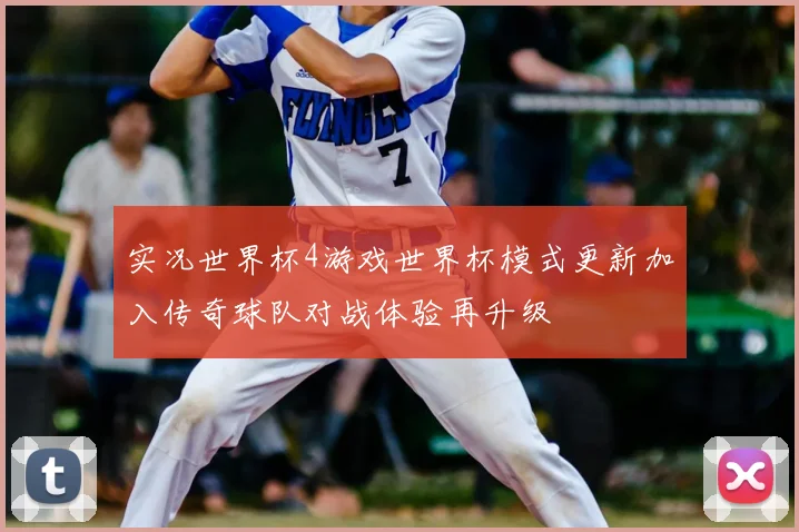 实况世界杯4游戏世界杯模式更新加入传奇球队对战体验再升级