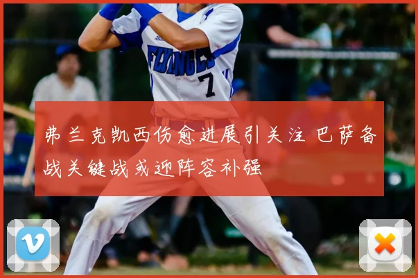 弗兰克凯西伤愈进展引关注 巴萨备战关键战或迎阵容补强