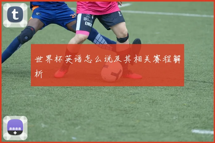 世界杯英语怎么说及其相关赛程解析