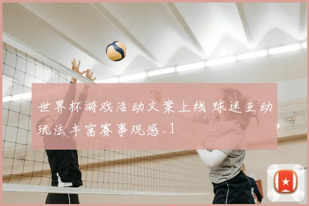 世界杯游戏活动文案上线 球迷互动玩法丰富赛事观感_1