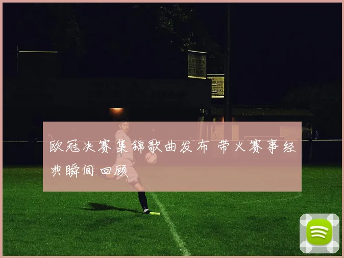 欧冠决赛集锦歌曲发布 带火赛事经典瞬间回顾
