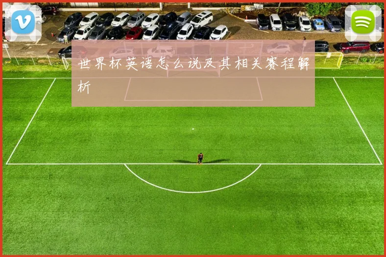 世界杯英语怎么说及其相关赛程解析