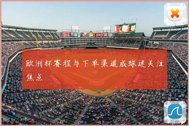 欧洲杯赛程与下单渠道成球迷关注焦点