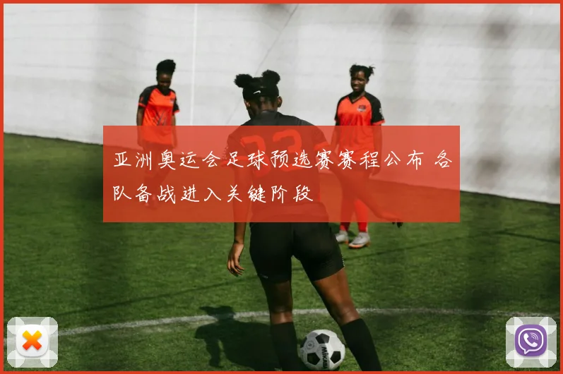 亚洲奥运会足球预选赛赛程公布 各队备战进入关键阶段