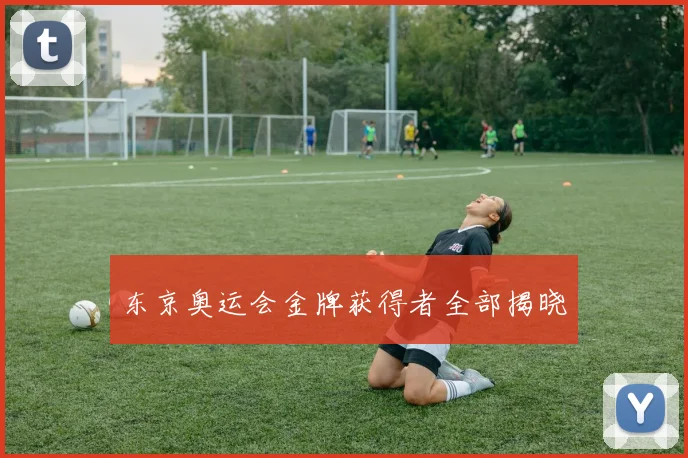 东京奥运会金牌获得者全部揭晓