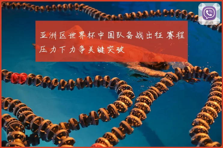 亚洲区世界杯中国队备战出征 赛程压力下力争关键突破